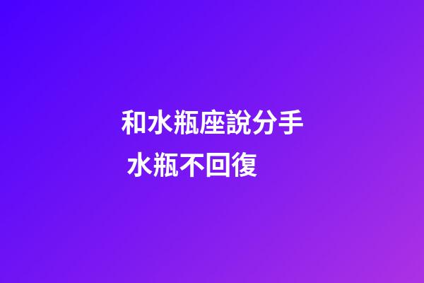 和水瓶座說分手 水瓶不回復-第1張-星座運勢-玄機派